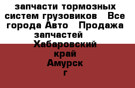 запчасти тормозных систем грузовиков - Все города Авто » Продажа запчастей   . Хабаровский край,Амурск г.